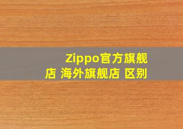 Zippo官方旗舰店 海外旗舰店 区别